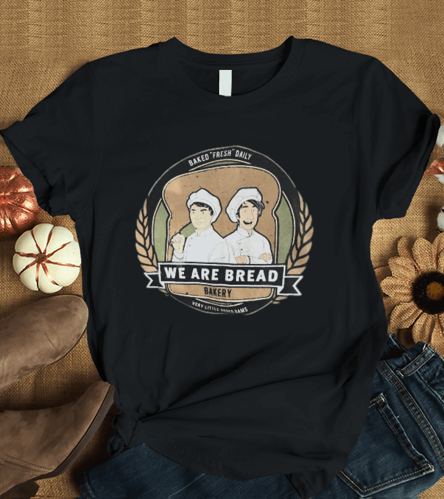 We Are Bread Bakery Baked Fresh Daily Very Little Sugar Or Jams T-Shirt