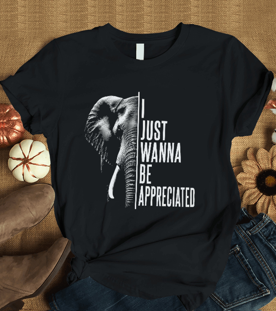 I Just Wanna Be Appreciated Elephant T-Shirt