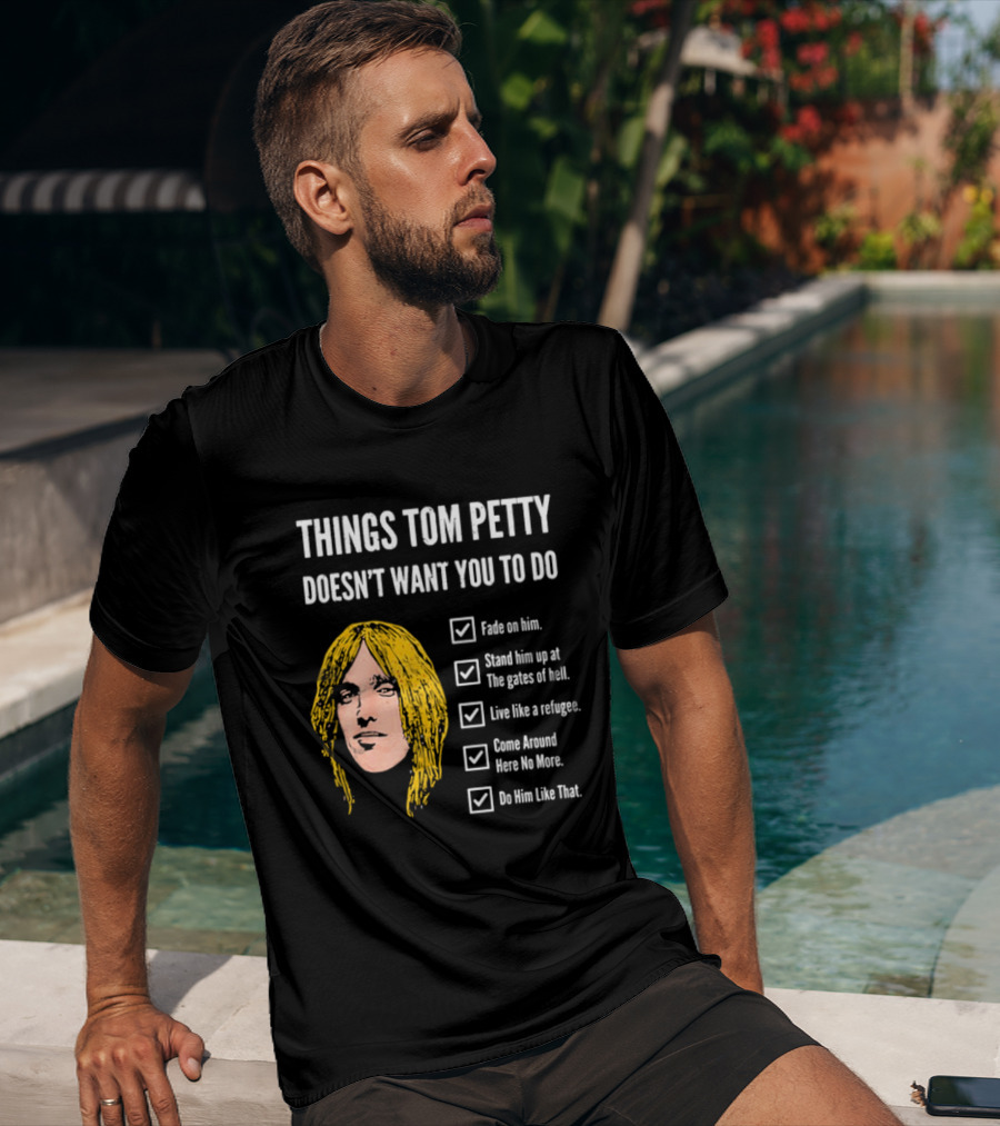 Things Tom Petty Doesn't Want You To Do Fade Stand Gates Hell Refugee Come Around Like That T-Shirt