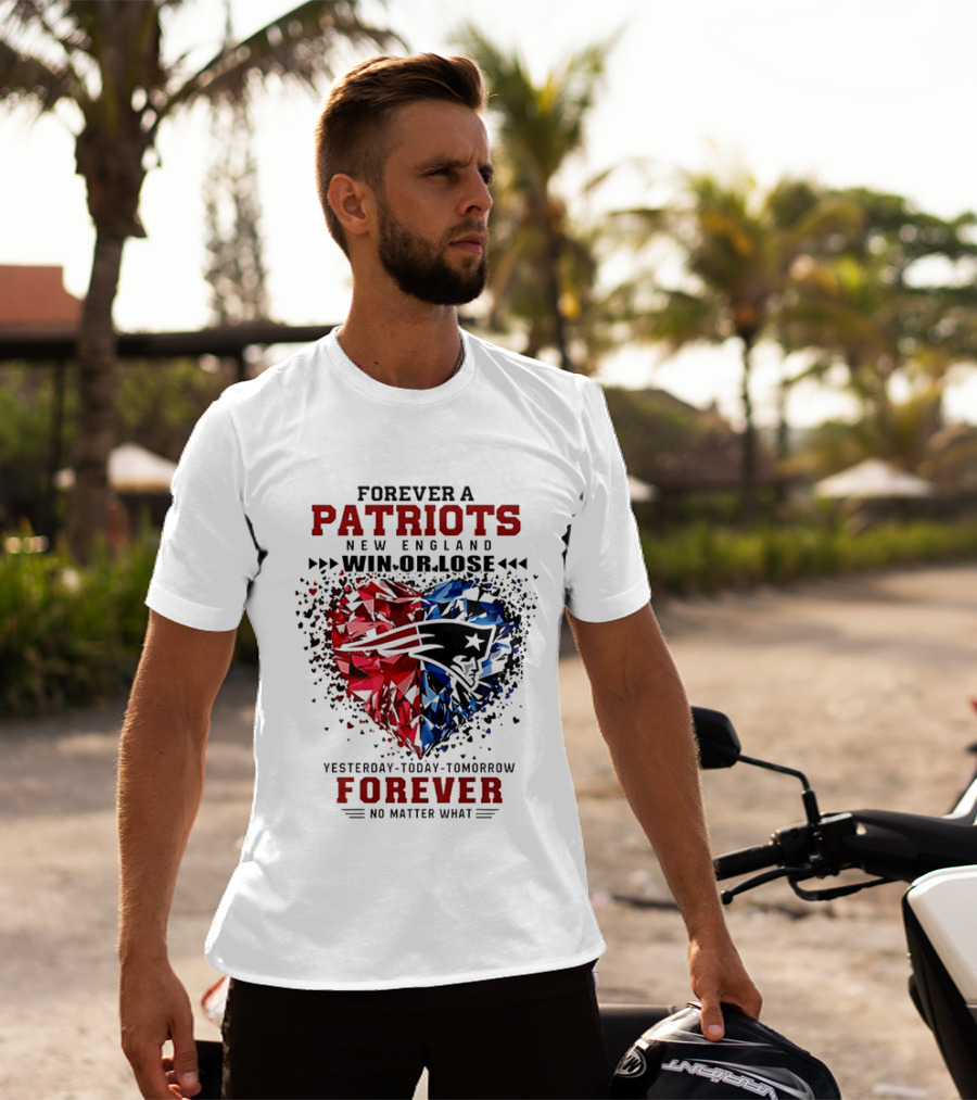 Forever A New England Patriots Win Or Lose Yesterday Today Tomorrow No Matter What T-Shirt