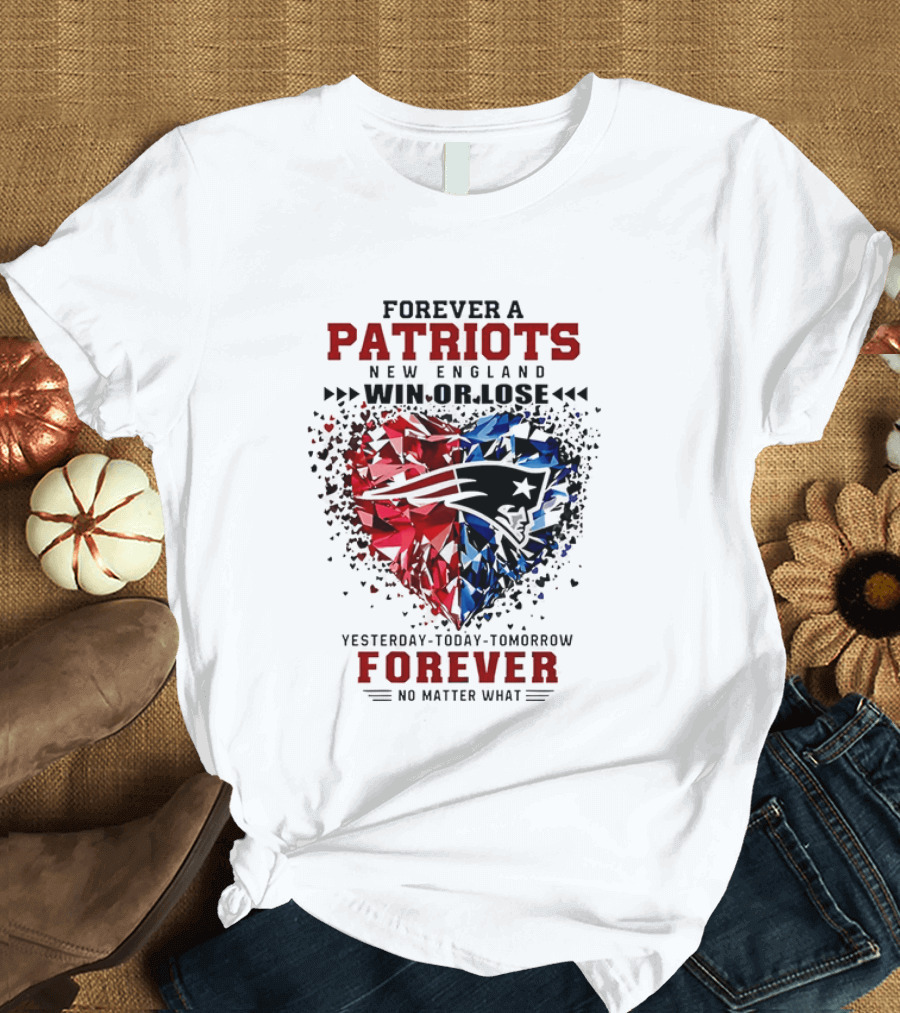 Forever A New England Patriots Win Or Lose Yesterday Today Tomorrow No Matter What T-Shirt
