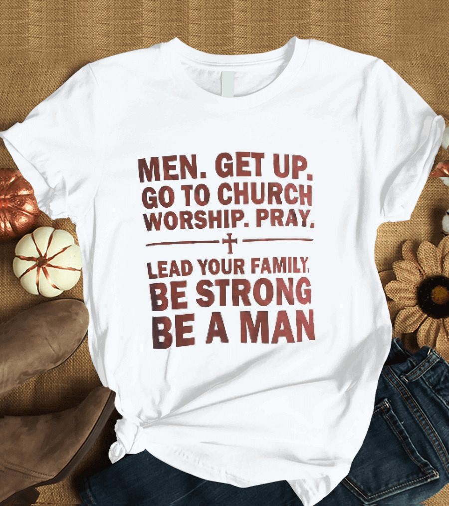 Men Get Up Go To Church Worship Pray Lead Your Family Be Strong Be A Man T-Shirt