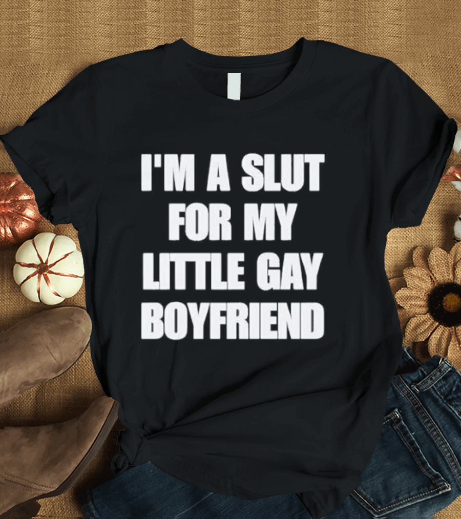 I'm A Slut For My Little Gay Boyfriend T-Shirt