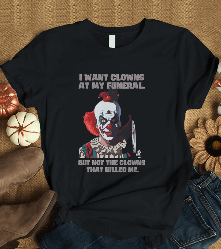 Pennywise The Clown I Want Clowns At My Funeral But Not The Clowns That Killed Me T-Shirt