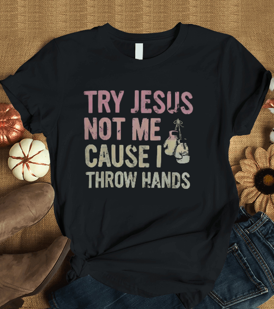 Try Jesus Not Me Cause I Throw Hands Boxing Gloves T-Shirt