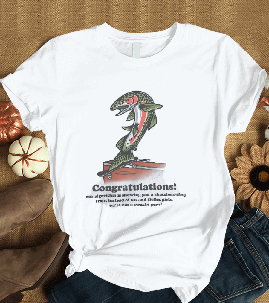Congratulations Your Algorithm Is Showing You A Skateboarding Trout Instead Of Ass And Titties Gifs T-Shirt
