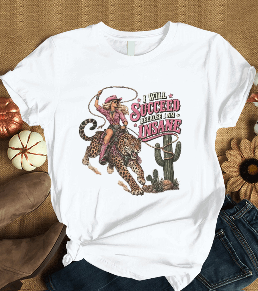 I Will Succeed Because I Am Insane Cowgirl Leopard Cactus Desert Adventure T-Shirt