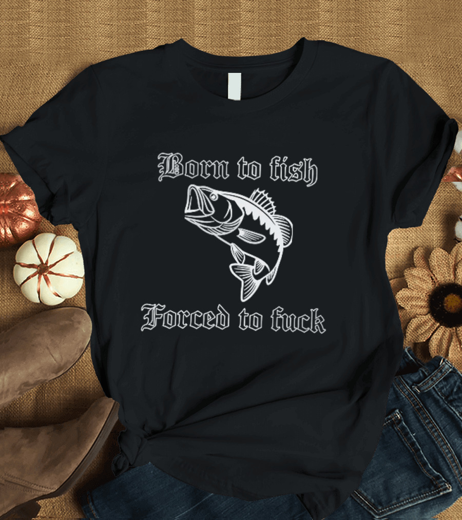 Born To Fish Forced To Bass T-Shirt