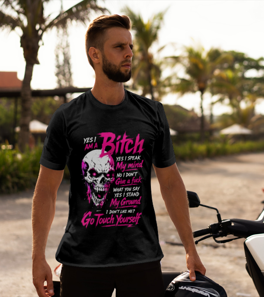 Yes I Am A Bitch Skull Yes I Speak My Mind No I Dont Give A Fuck I Stand My Ground Go Touch Yourself T-Shirt