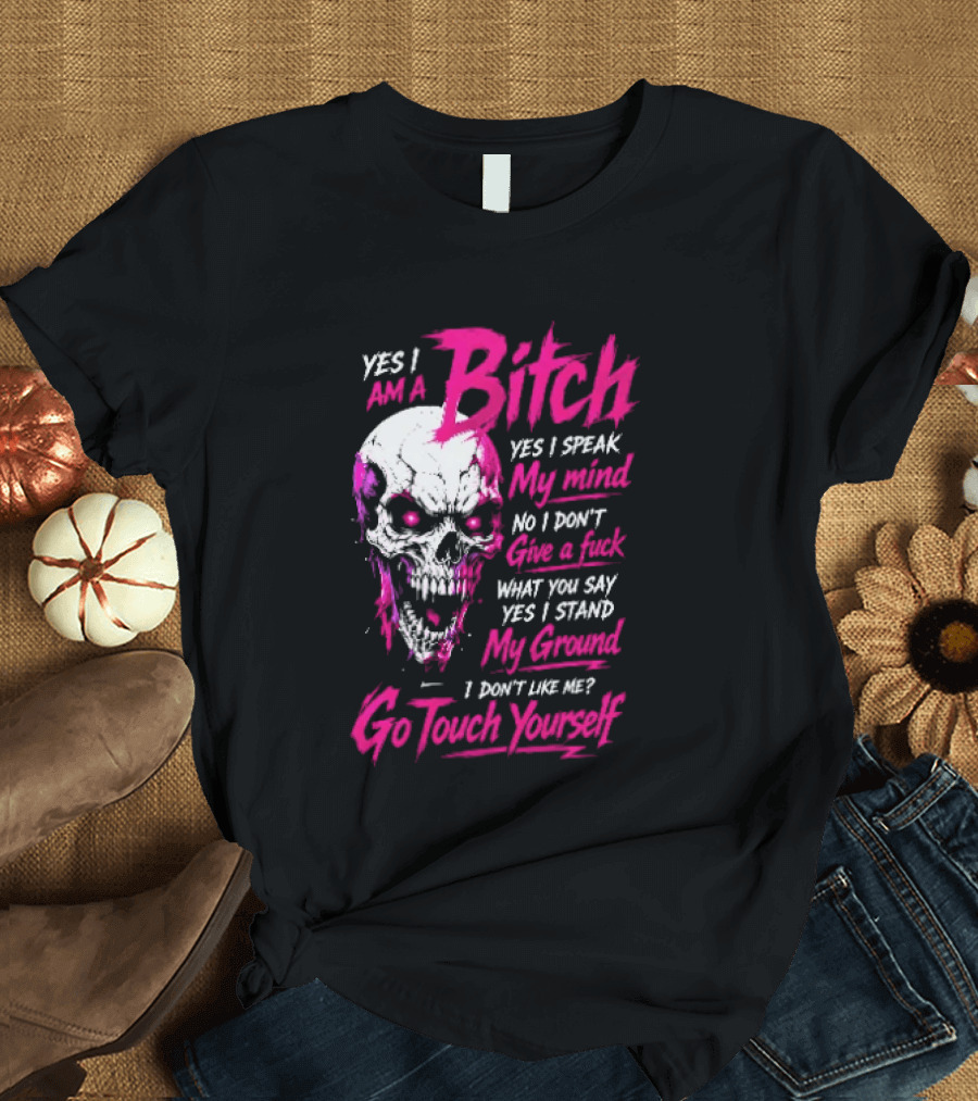 Yes I Am A Bitch Skull Yes I Speak My Mind No I Dont Give A Fuck I Stand My Ground Go Touch Yourself T-Shirt