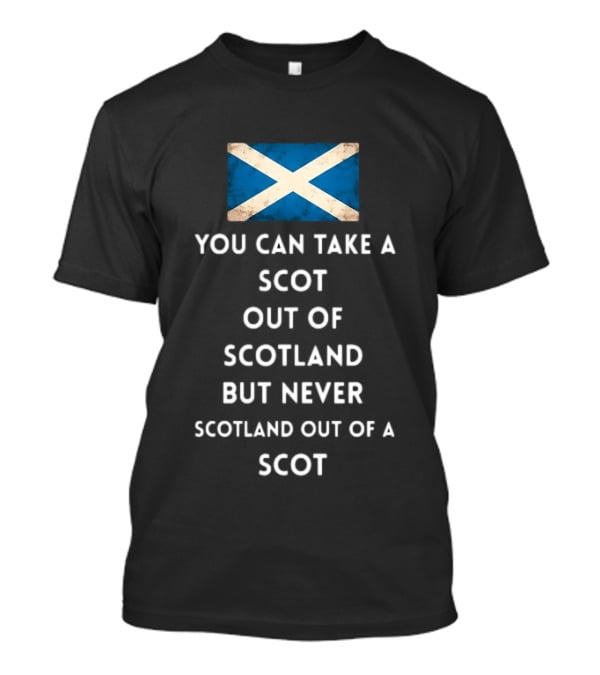 You Can Take A Scot Out Of Scotland But Never Scotland Out Of A Scot Saltire Flag T-Shirt