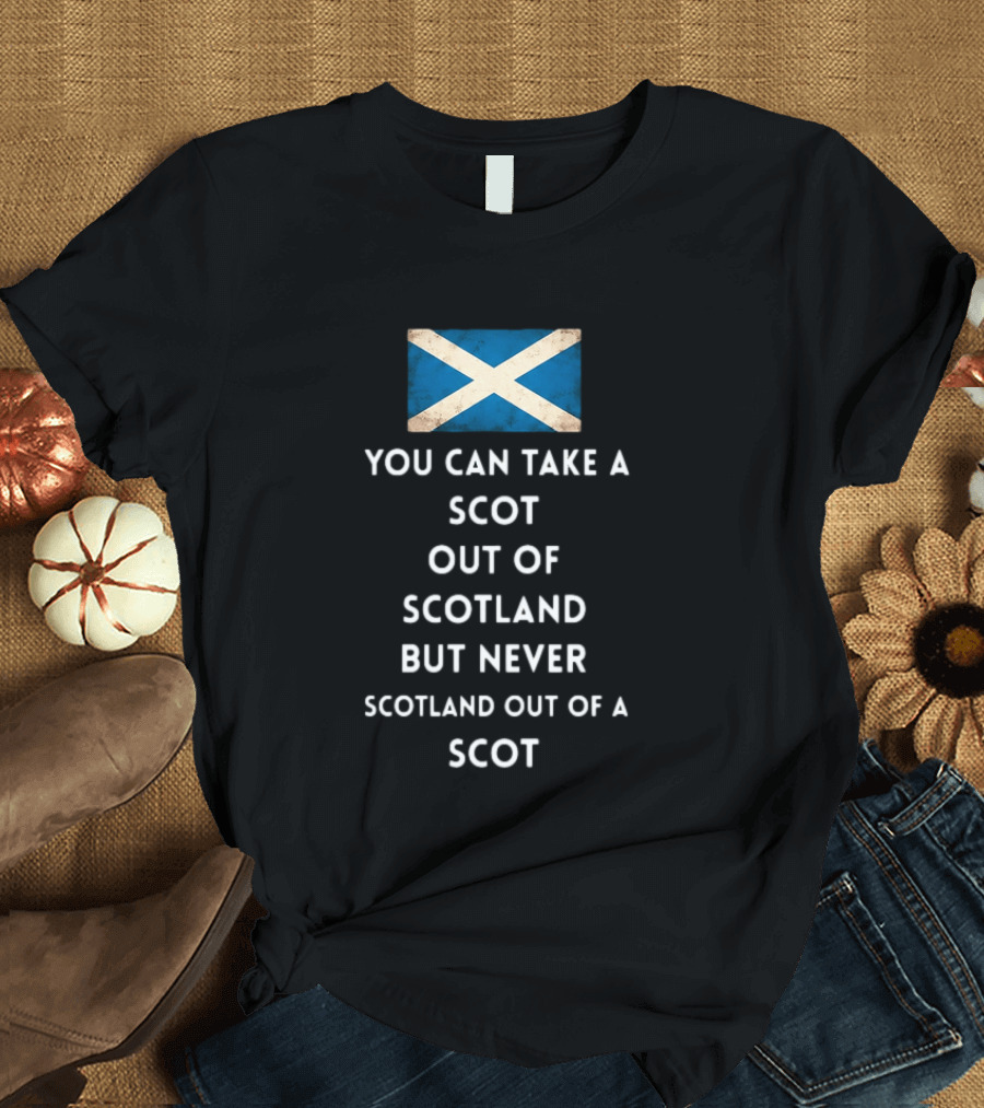 You Can Take A Scot Out Of Scotland But Never Scotland Out Of A Scot Saltire Flag T-Shirt
