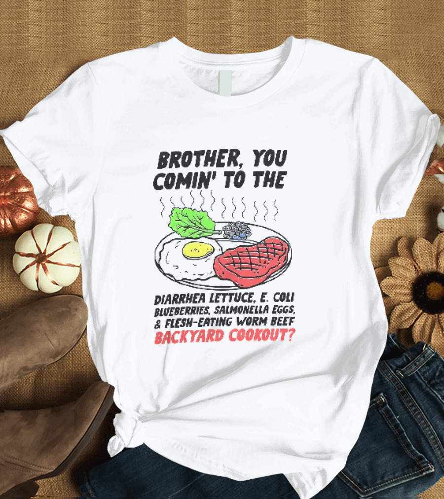 Brother You Comin' To The Diarrhea Lettuce E. Coli Blueberries Salmonella Eggs A Flesh Eating Worm Beef Backyard Cookout T-Shirt