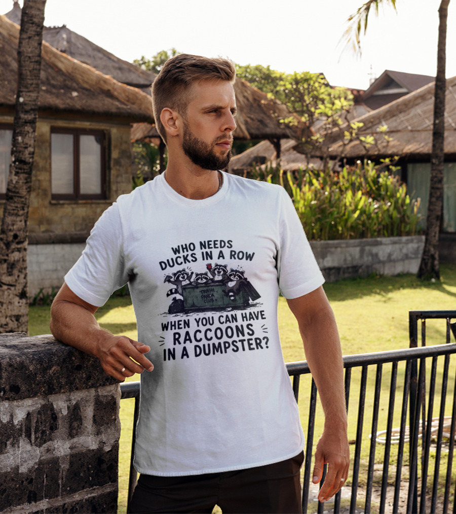 Who Needs Ducks In A Row When You Can Have Raccoons In A Dumpster Trash Panda Club T-Shirt