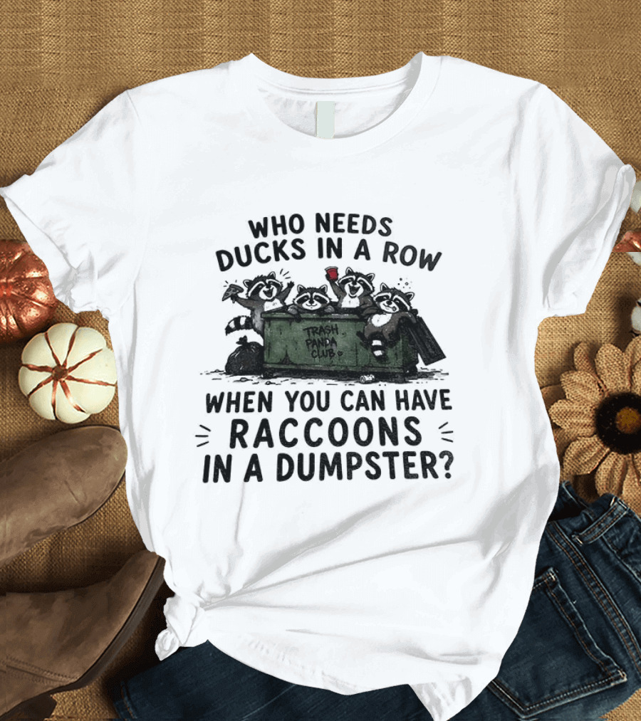 Who Needs Ducks In A Row When You Can Have Raccoons In A Dumpster Trash Panda Club T-Shirt