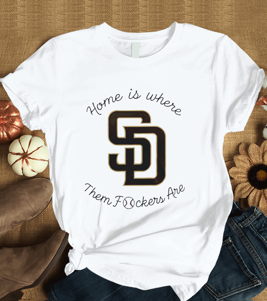 San Diego Padres Home Is Where Them Fckers Are SD Baseball T-Shirt