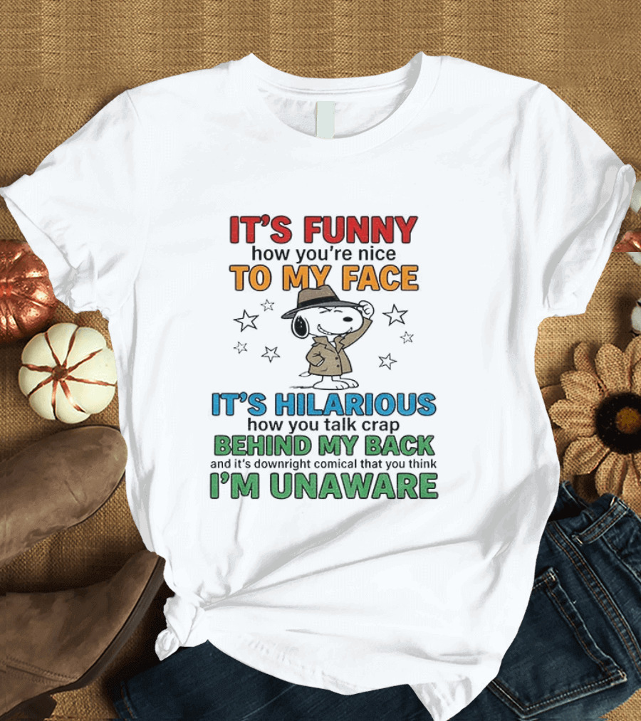 It's Funny How You're Nice To My Face Hilarious Talk Behind My Back I'm Unaware Snoopy T-Shirt