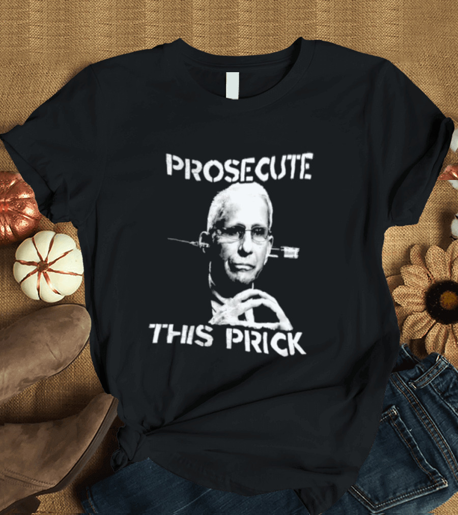 Prosecute This Prick Anthony Fauci T-Shirt