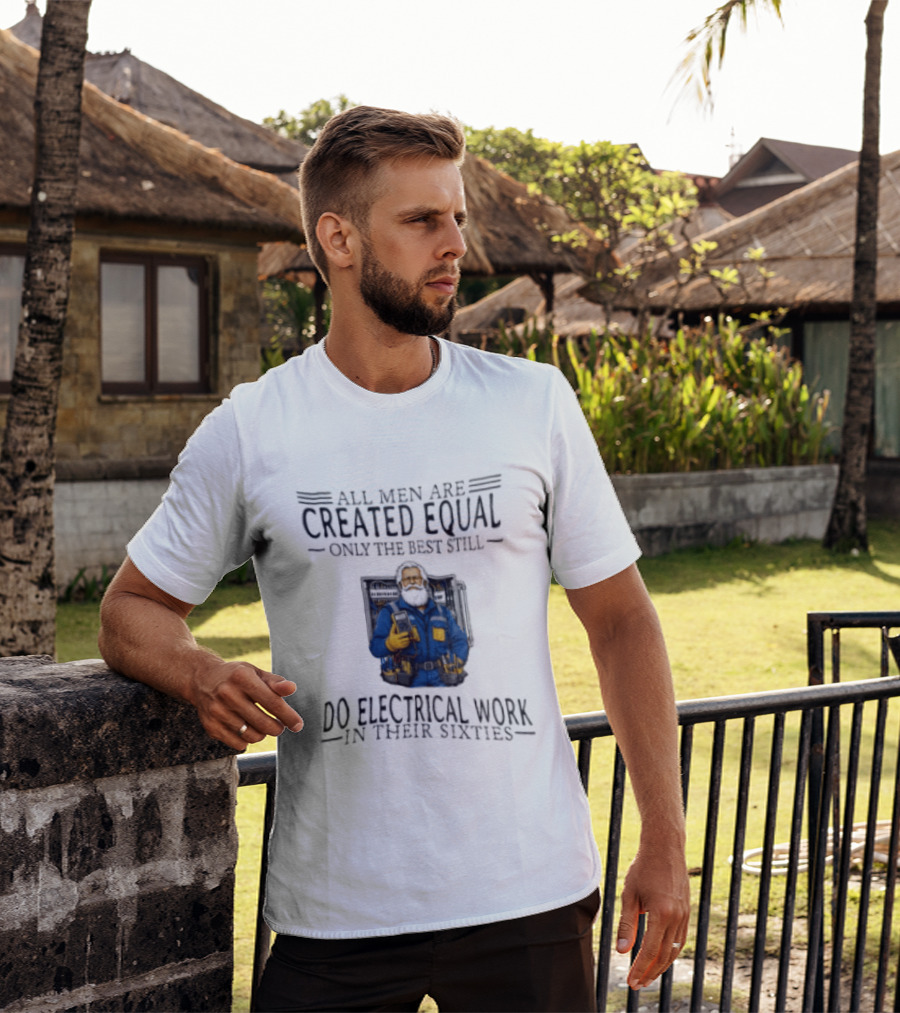 All Men Are Created Equal Only The Best Still Do Electrical Work In Their Sixties Veteran Electrician T-Shirt