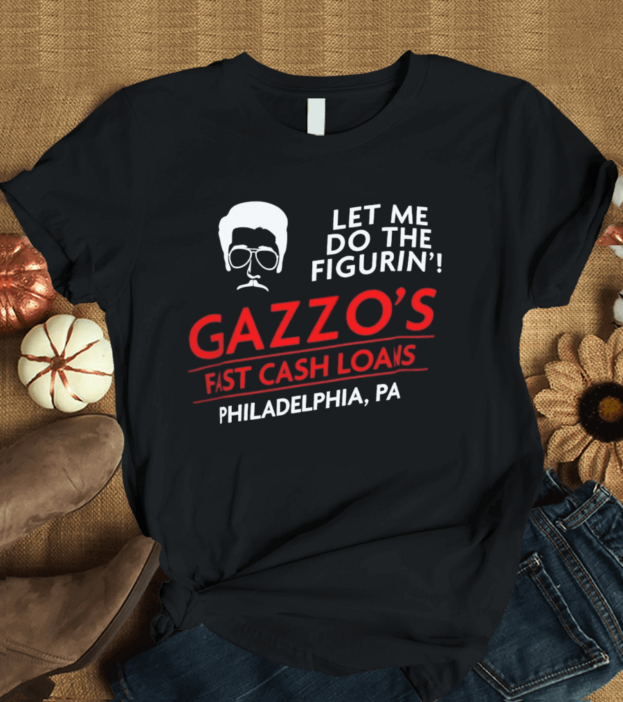 Gazzo's Fast Cash Loans Philadelphia PA Let Me Do The Figurin T-Shirt