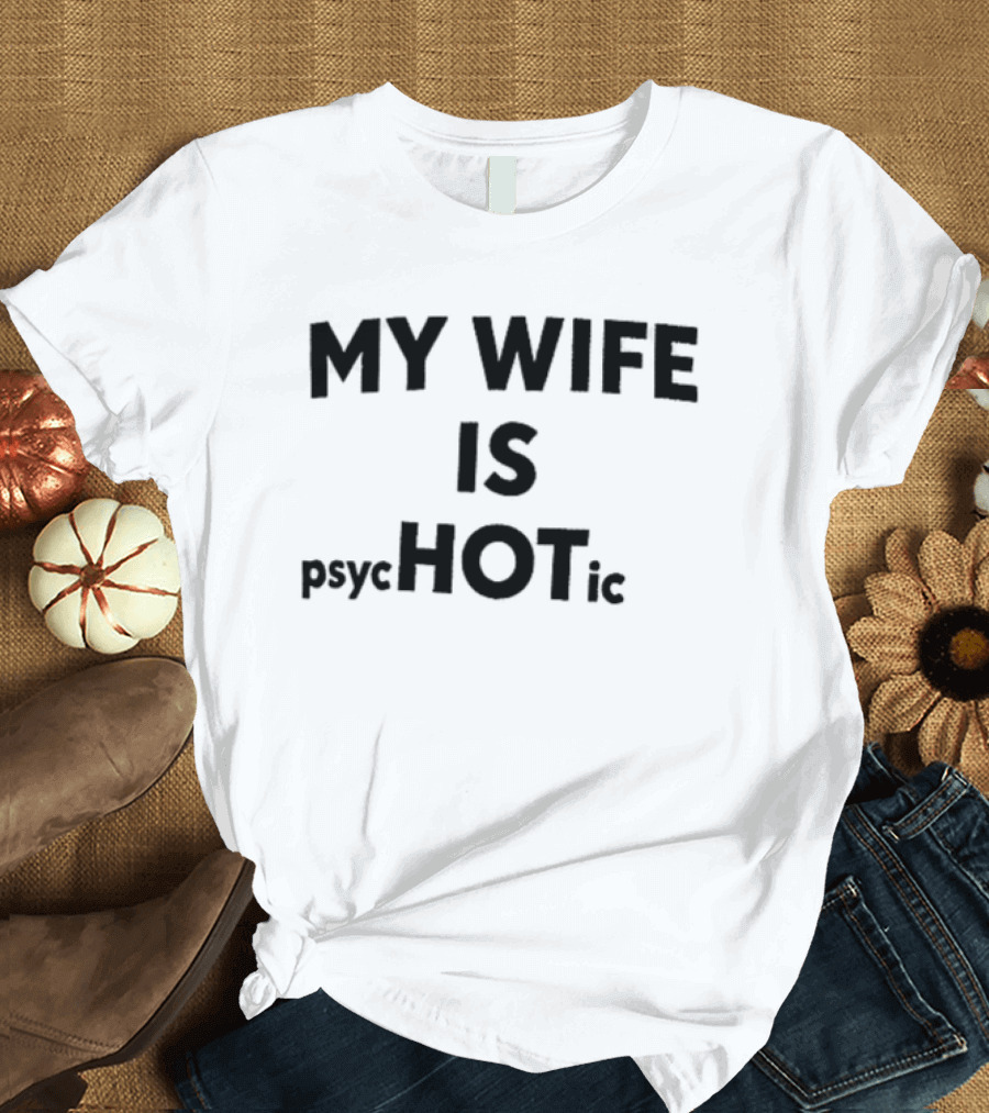 My Wife Is Psychotic Hot Emphasis Layout T-Shirt