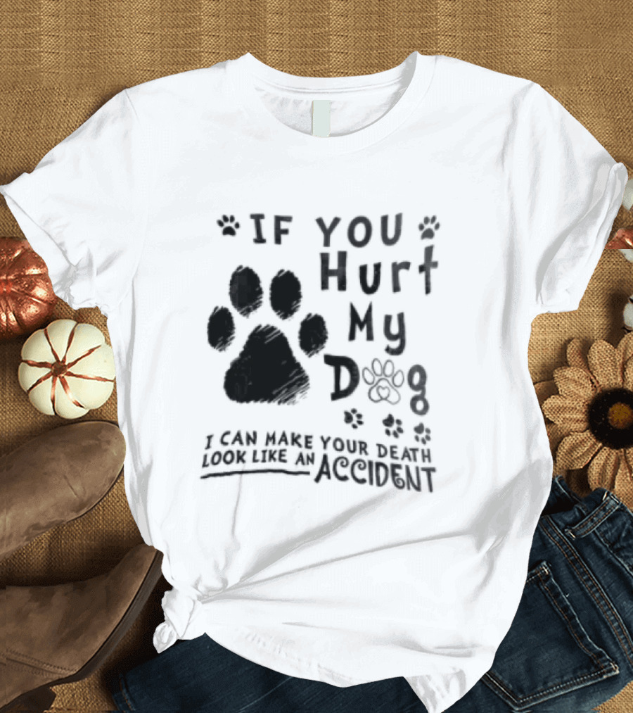 If You Hurt My Dog Paw Print I Can Make Your Death Look Like An Accident T-Shirt