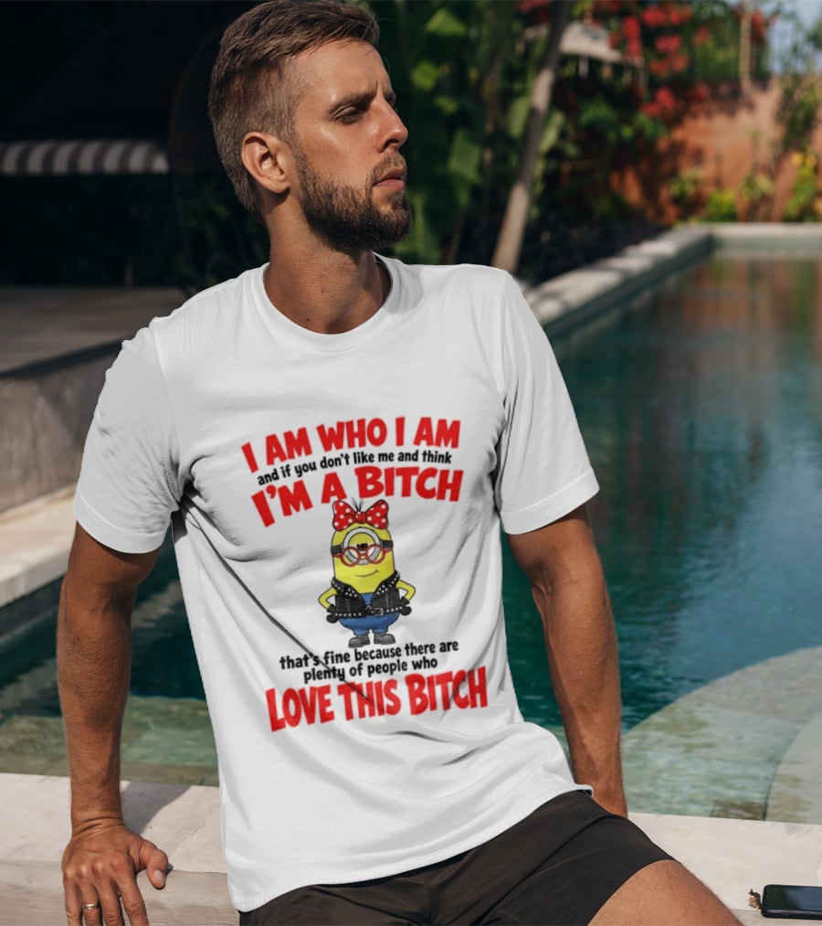 I Am Who I Am Minion I'm A Bitch Plenty Of People Love This Bitch T-Shirt