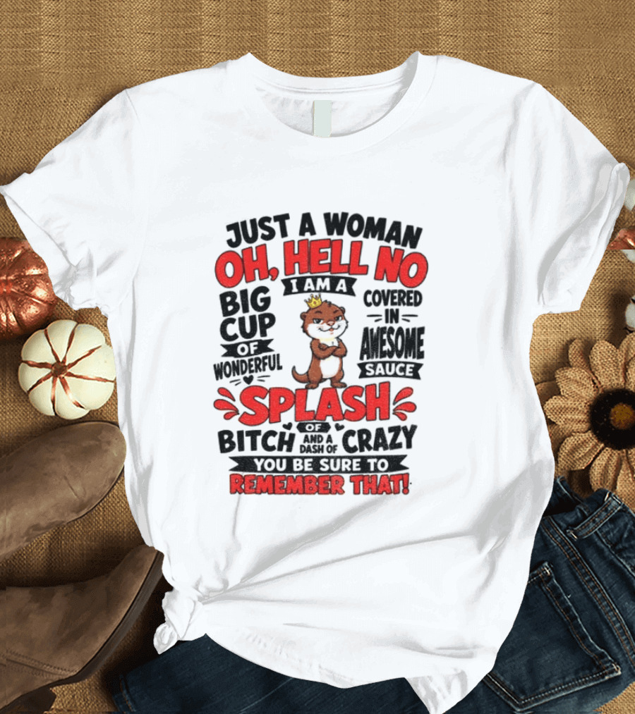 Just A Woman Oh Hell No I Am A Big Cup Of Wonderful Covered In Awesome Sauce Splash Of Crazy Remember That T-Shirt