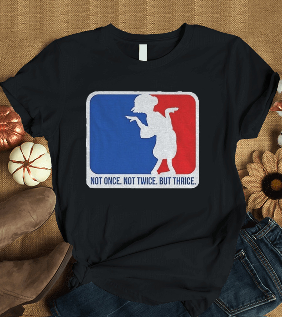 MLB Parody Not Once Not Twice But Thrice T-Shirt