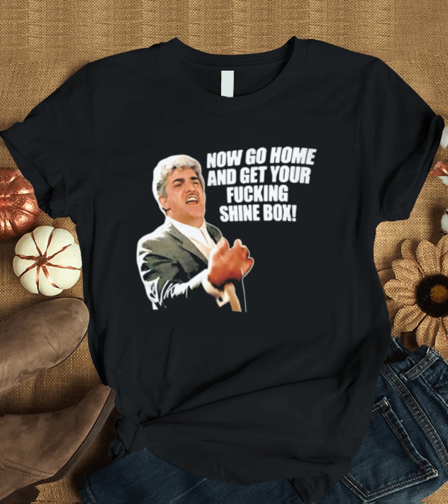 Now Go Home And Get Your Fucking Shine Box Quote Goodfellas Billy Batts Scene T-Shirt