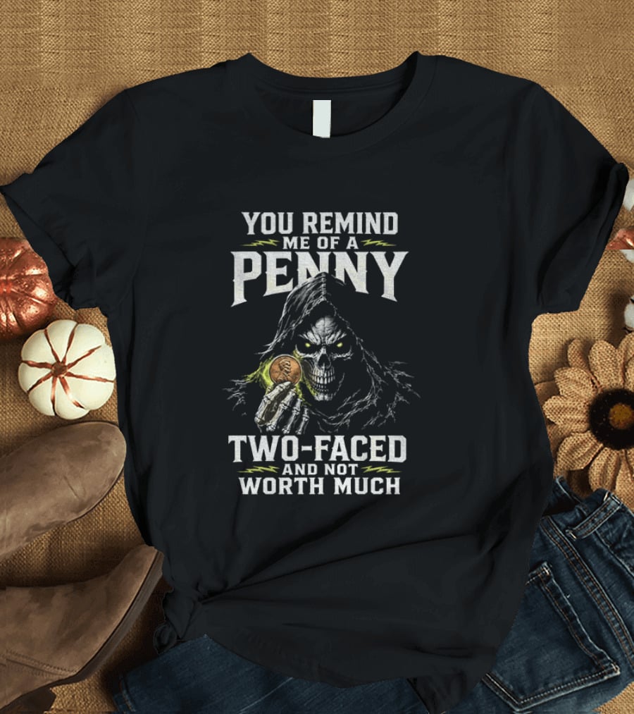 You Remind Me Of A Penny Two Faced Not Worth Much Grim Reaper Skeleton Coin T-Shirt