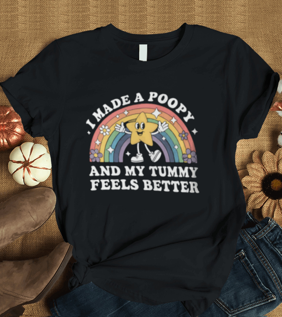 I Made A Poopy And My Tummy Feels Better Star Rainbow Flowers T-Shirt