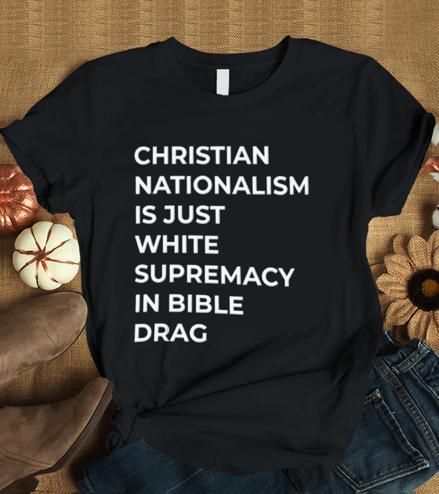 Christian Nationalism Is Just White Supremacy In Bible Drag T-Shirt