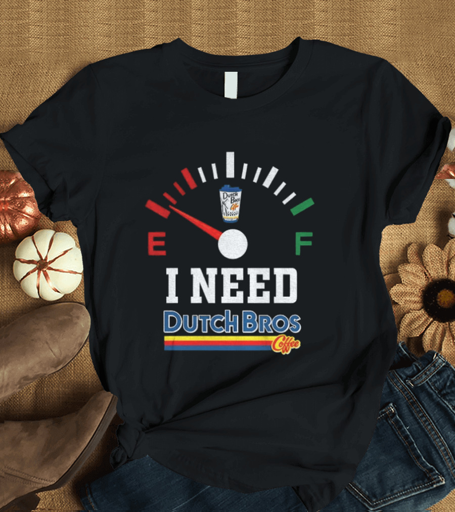 Dutch Bros Coffee Fuel Gauge I Need Dutch Bros Coffee T-Shirt