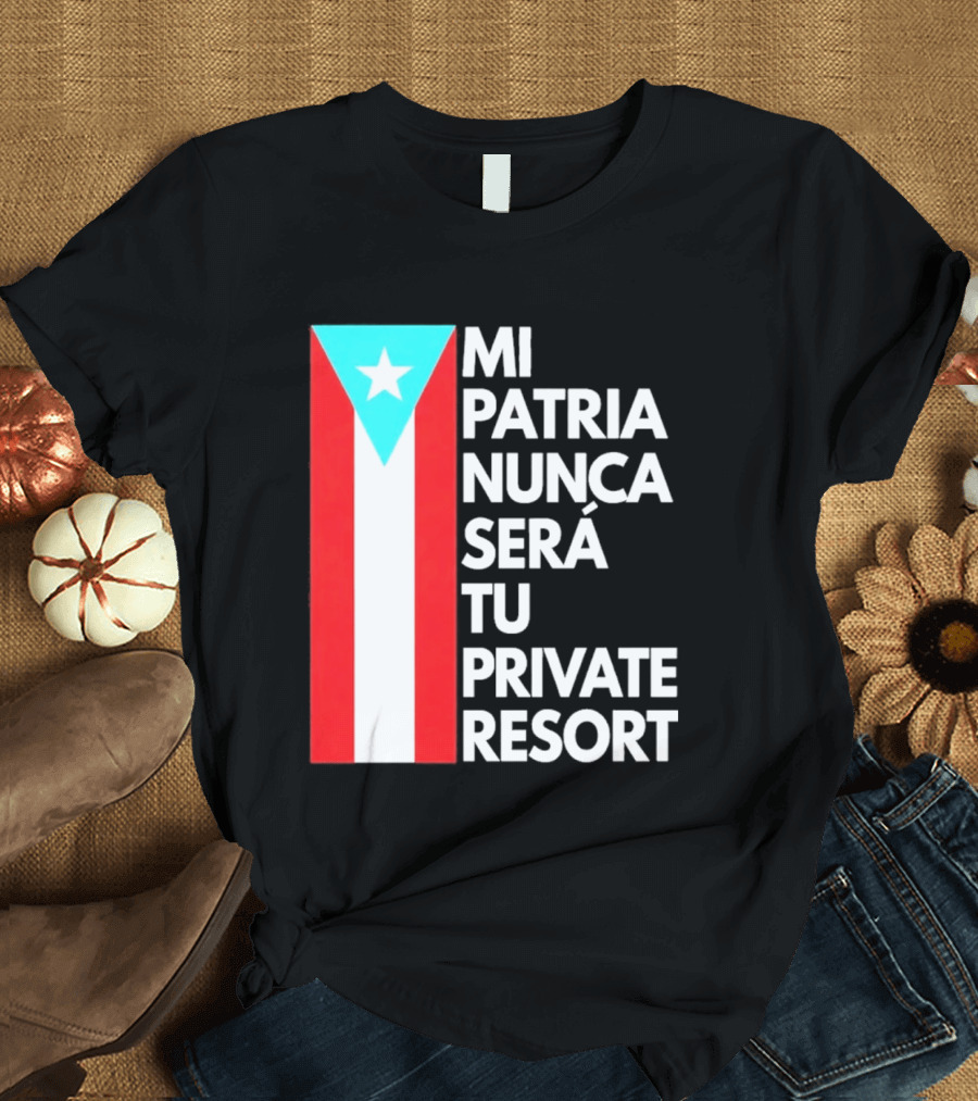 Mi Patria Nunca Será Tu Private Resort Puerto Rican Flag T-Shirt