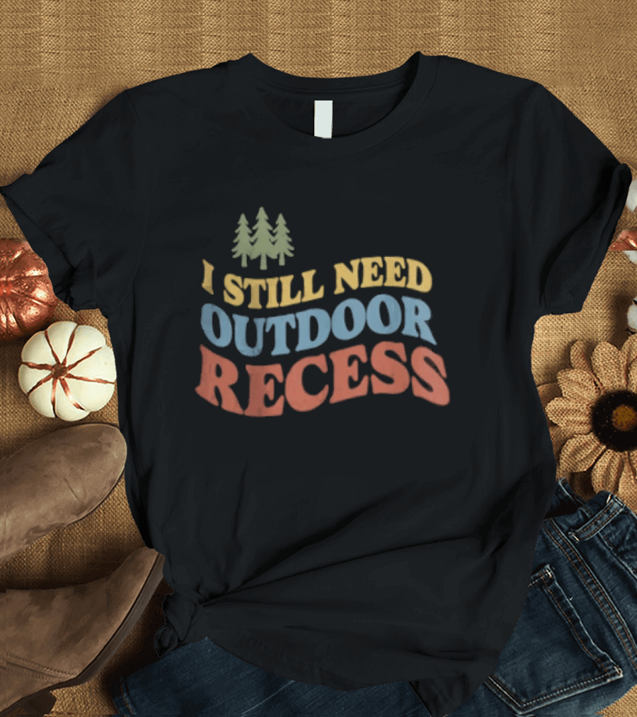 I Still Need Outdoor Recess Tree Nature Forest T-Shirt