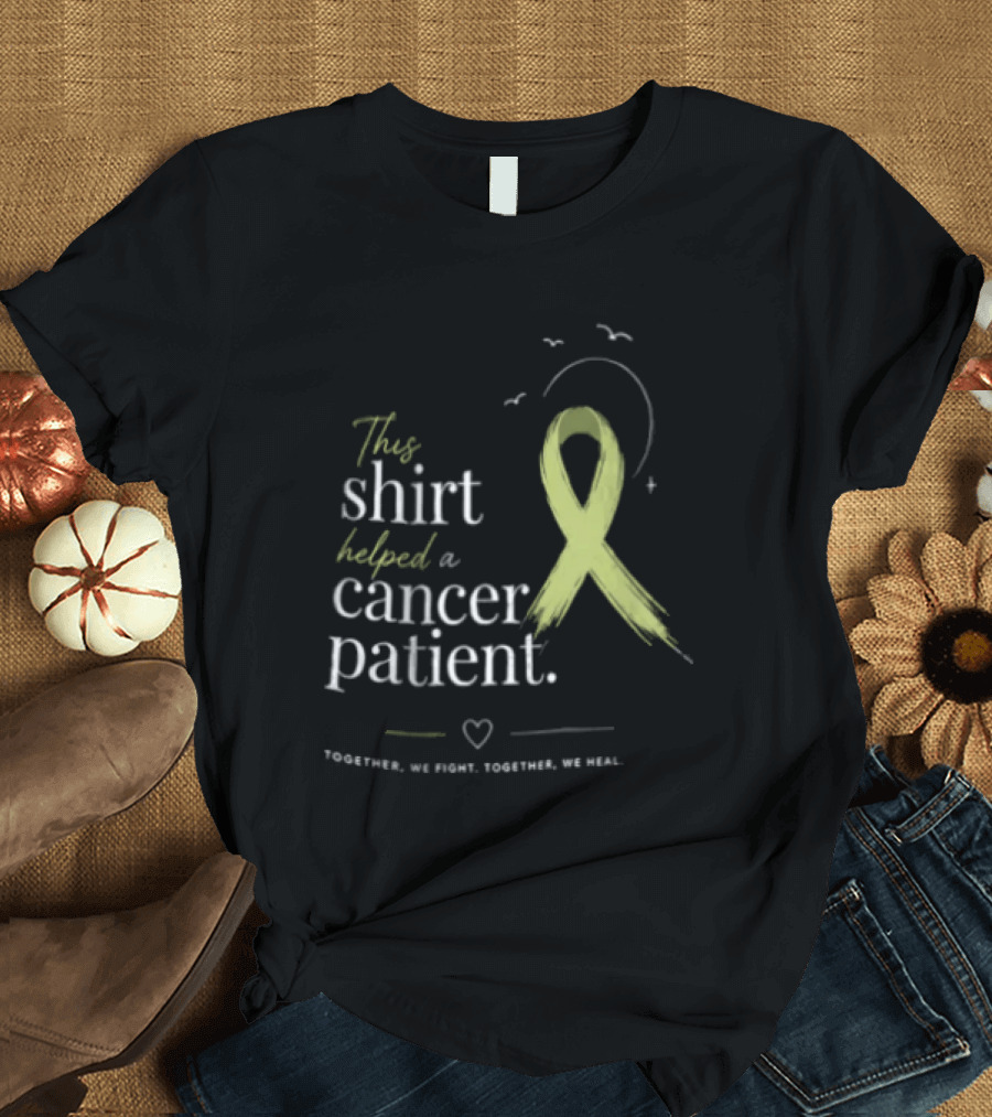 This Helped A Cancer Patient Together We Fight Together We Heal T-Shirt