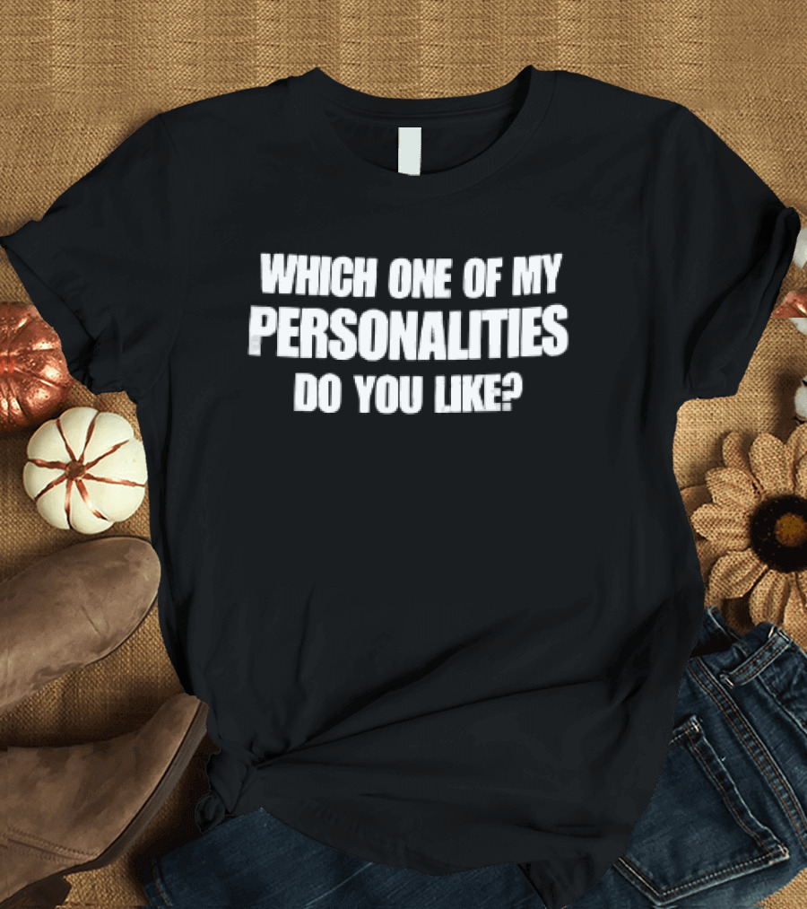 Which One Of My Personalities Do You Like? T-Shirt