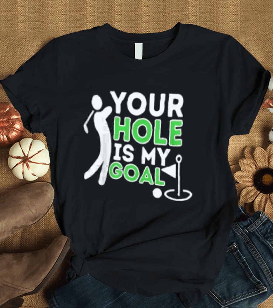 Your Hole Is My Goal Golfer Golfing T-Shirt