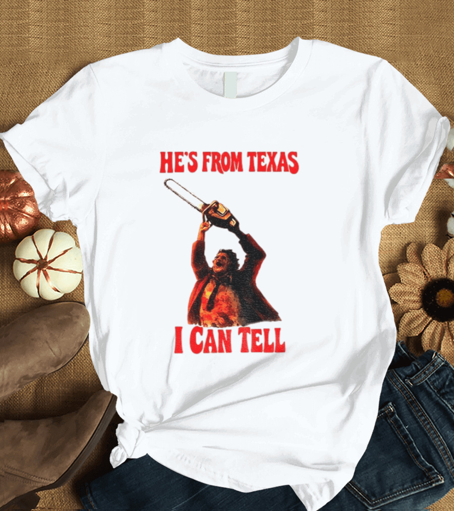 Leatherface Chainsaw Halloween He's From Texas I Can Tell T-Shirt