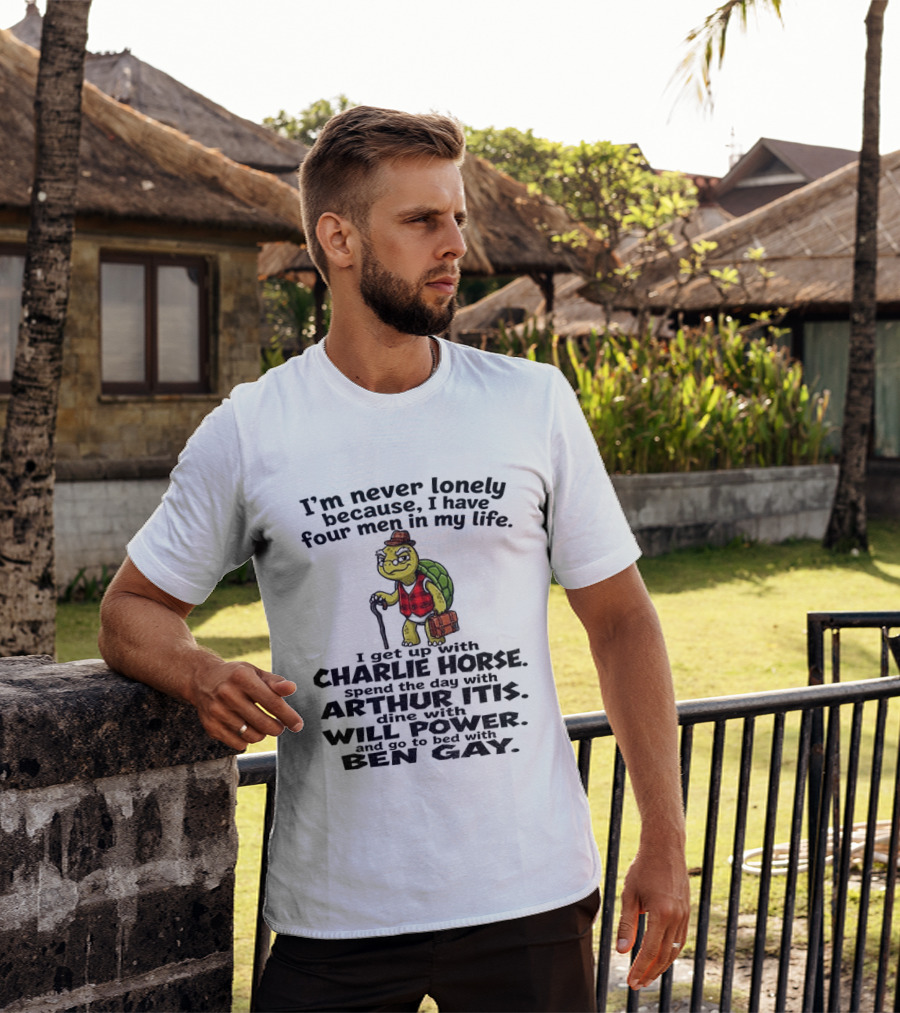 I'm Never Lonely Because I Have Four Men In My Life Charlie Horse Arthur Itis Will Power Ben Gay T-Shirt