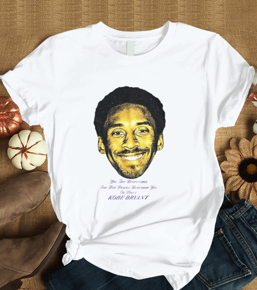 Kobe Bryant You Are Responsible For How People Remember You T-Shirt