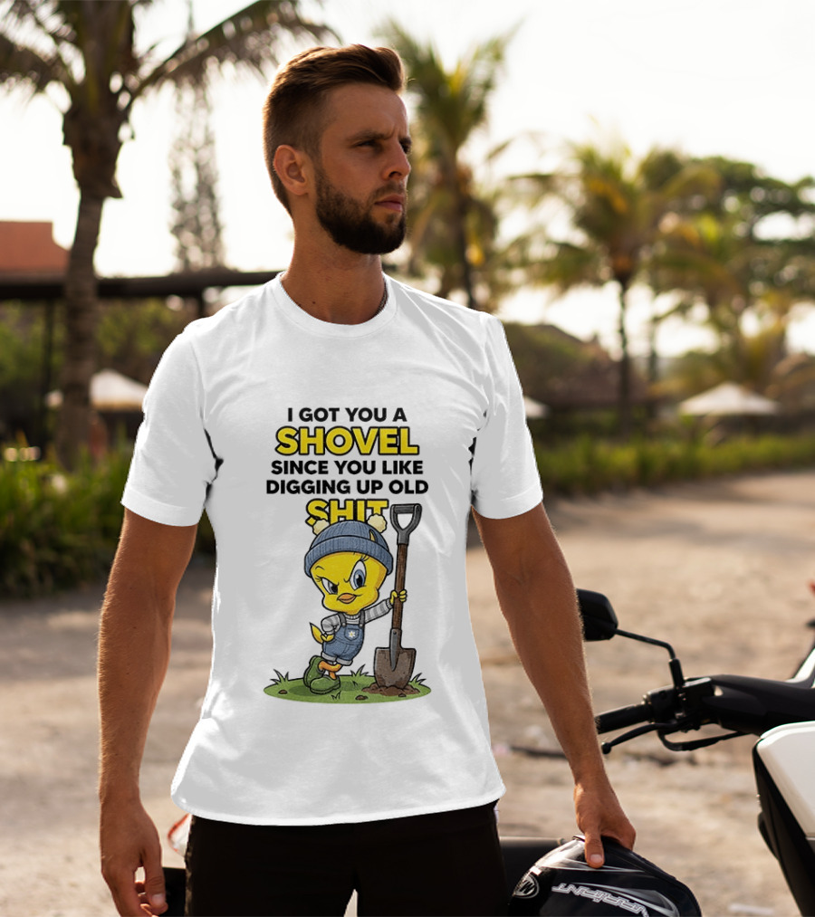 I Got You A Shovel Since You Like Digging Up Old Shit Tweety Bird T-Shirt