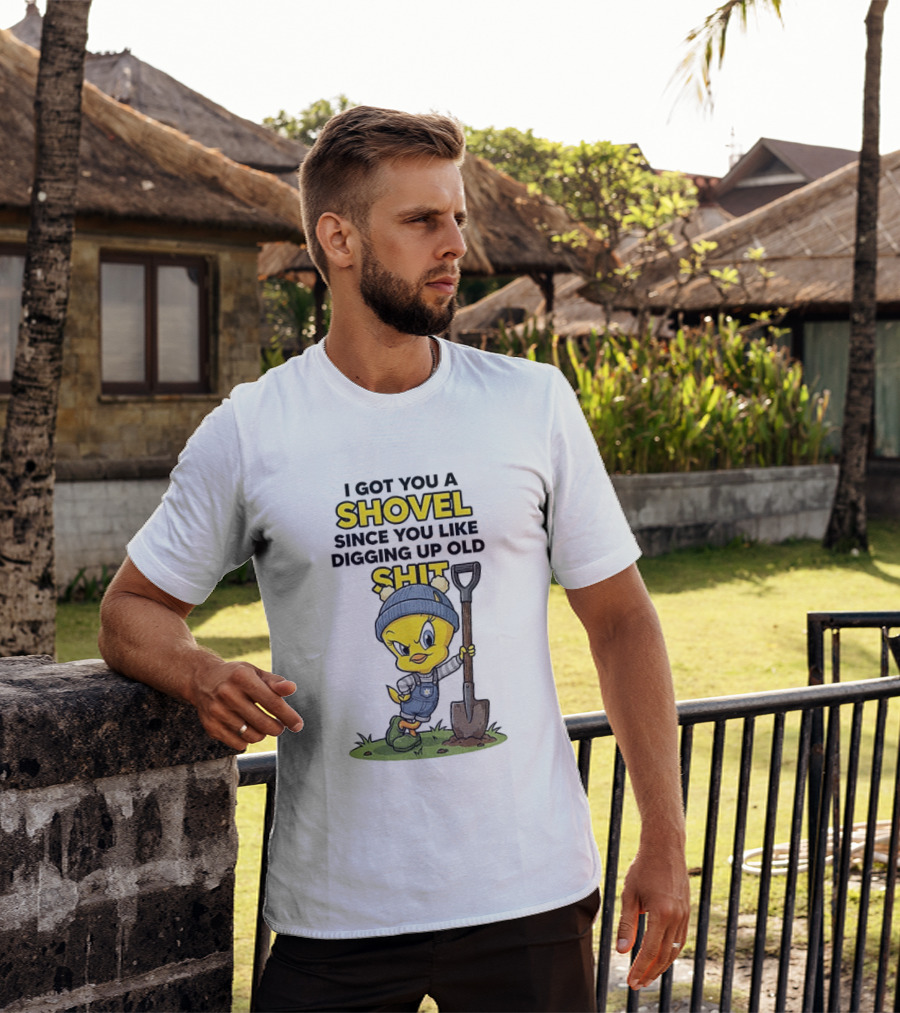 I Got You A Shovel Since You Like Digging Up Old Shit Tweety Bird T-Shirt