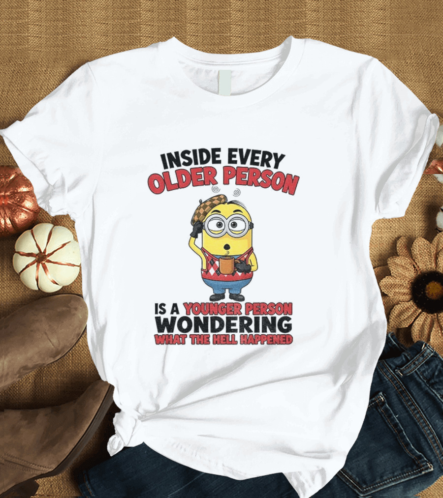 Minion Inside Every Older Person Is A Younger Person Wondering What Happened T-Shirt