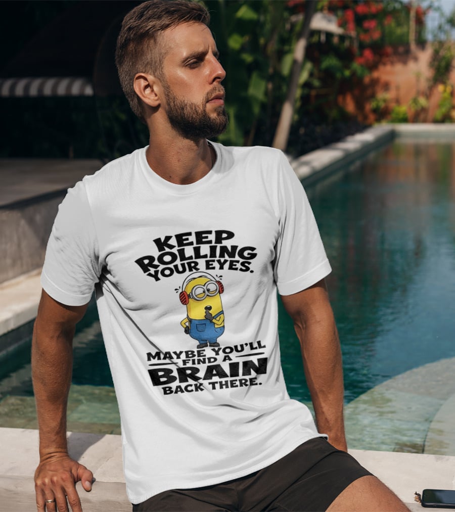 Minion Keep Rolling Your Eyes Maybe You'll Find A Brain Back There Sarcasm T-Shirt
