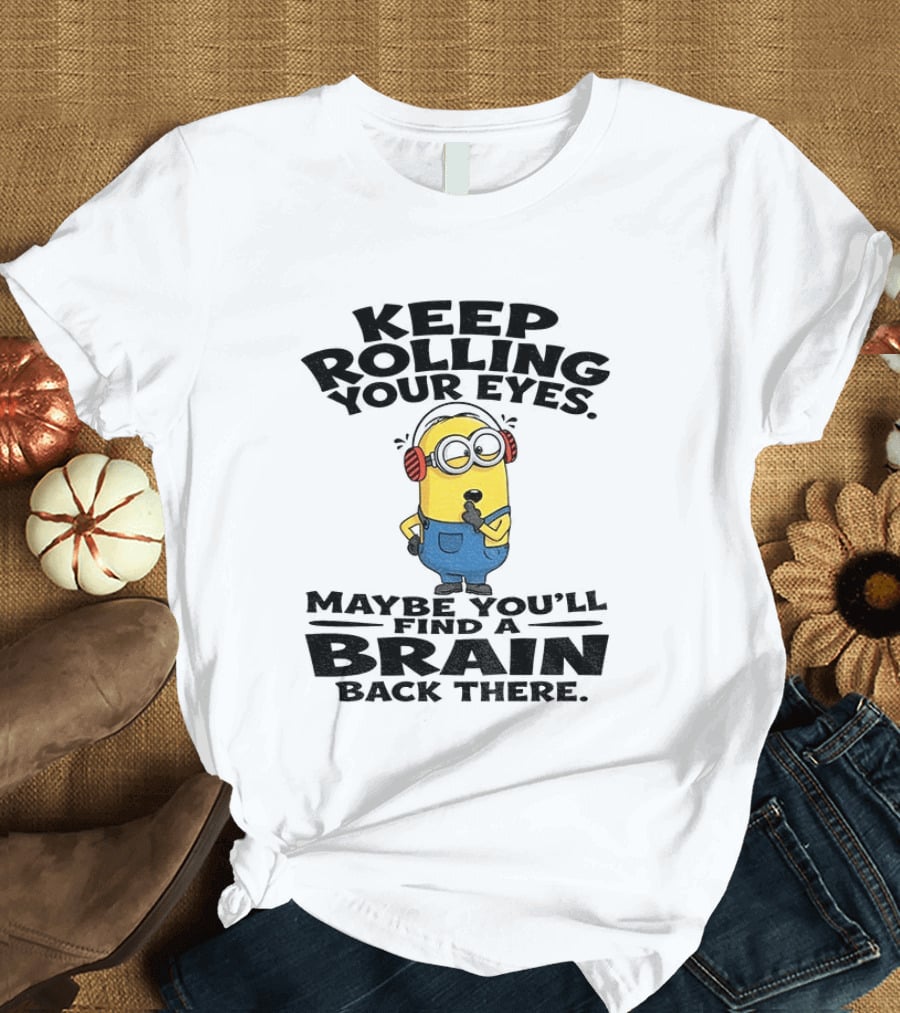 Minion Keep Rolling Your Eyes Maybe You'll Find A Brain Back There Sarcasm T-Shirt