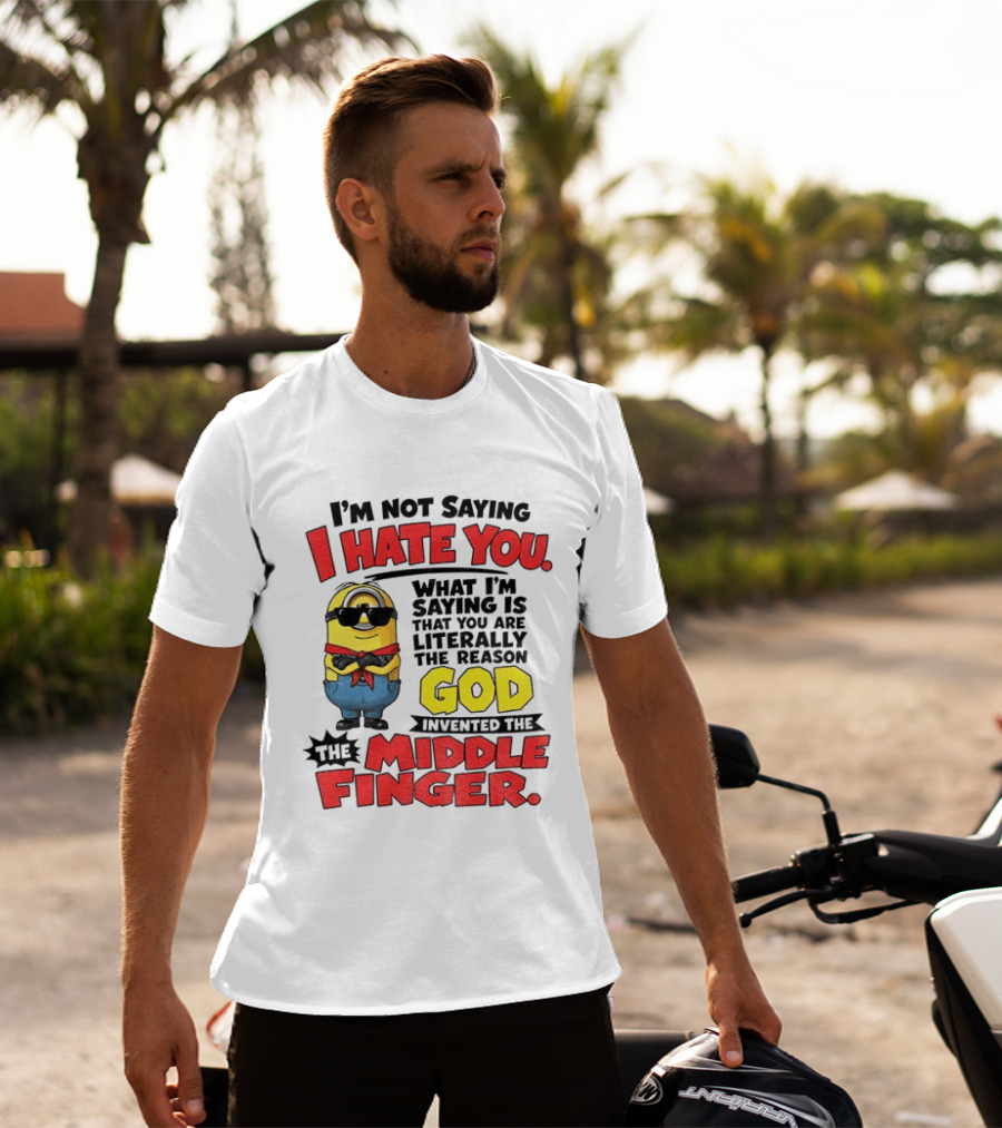I'm Not Saying I Hate You Minion Literally The Reason God Invented The Middle Finger T-Shirt