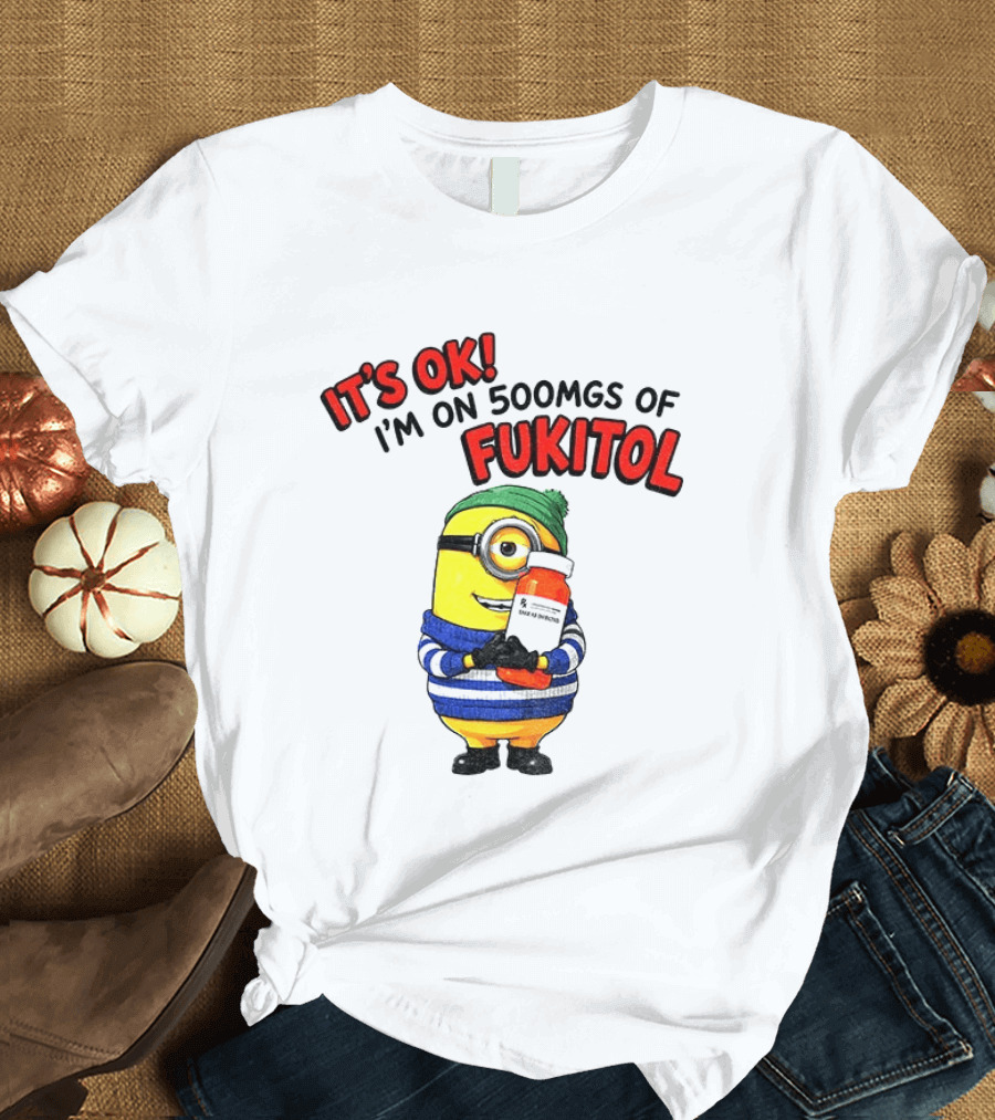 Minion It's Ok I'm On 500Mgs Of Fukitol T-Shirt