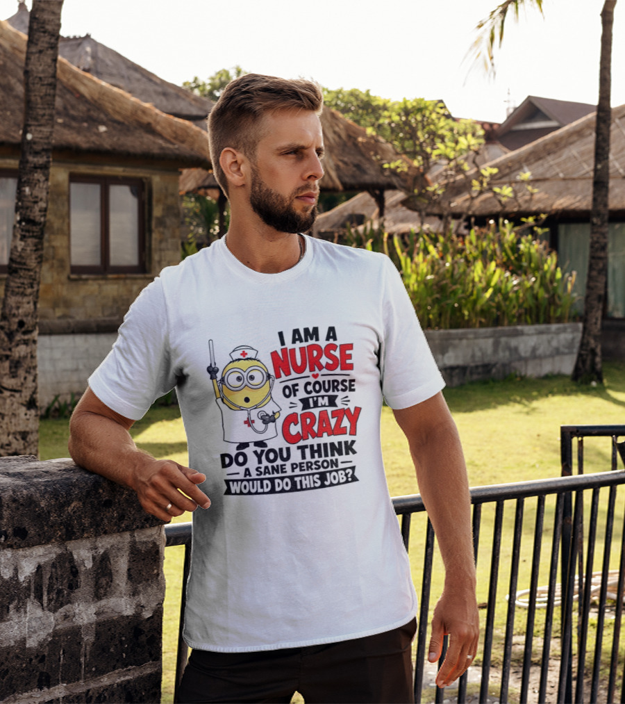 Minion Nurse Of Course I'm Crazy Do You Think A Sane Person Would Do This Job T-Shirt